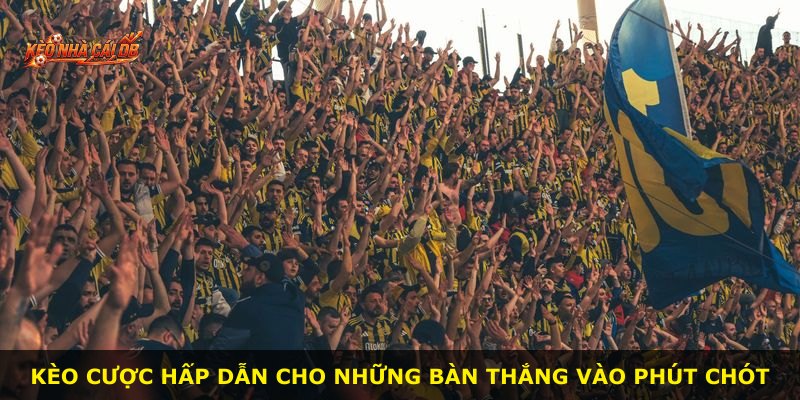 Kèo cược hấp dẫn cho những bàn thắng vào phút chót