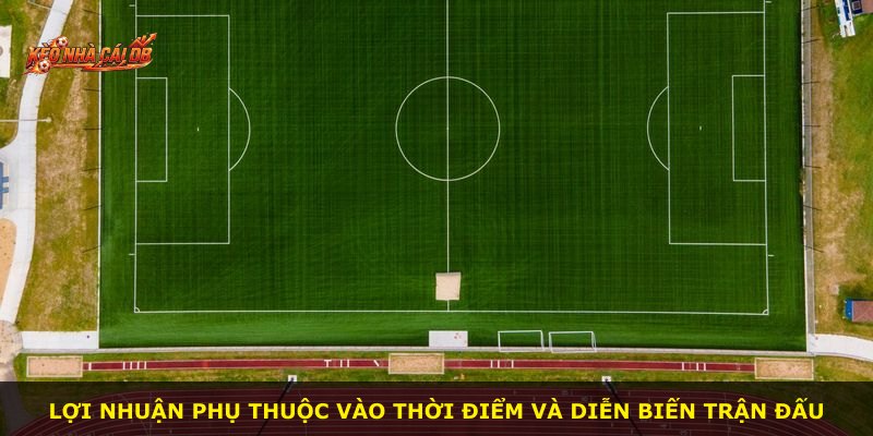 Lợi nhuận phụ thuộc vào thời điểm và diễn biến trận đấu