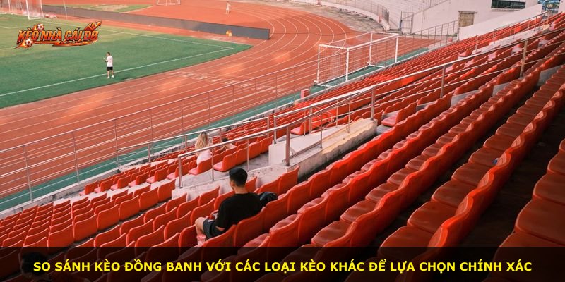 So sánh kèo đồng banh với các loại kèo khác để lựa chọn chính xác