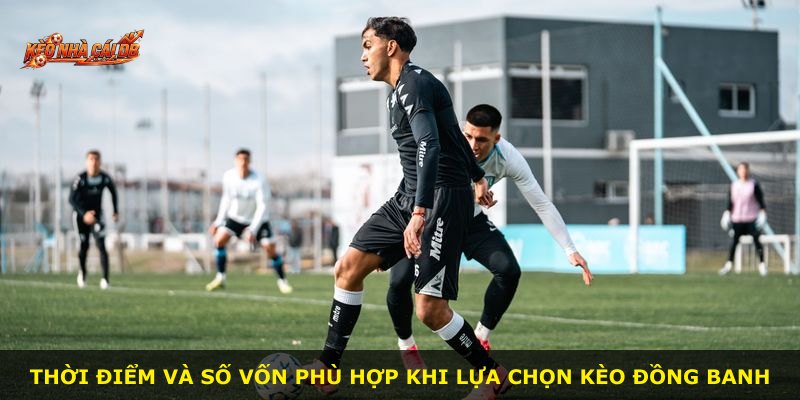 Thời điểm và số vốn phù hợp khi lựa chọn kèo đồng banh