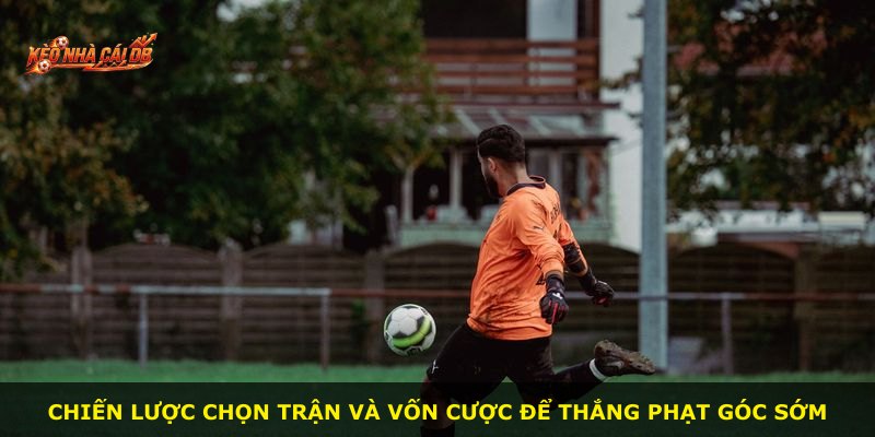 Chiến lược chọn trận và vốn cược để thắng phạt góc sớm
