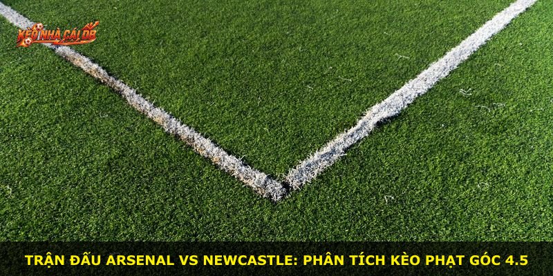 Trận đấu Arsenal vs Newcastle: phân tích kèo phạt góc 4.5