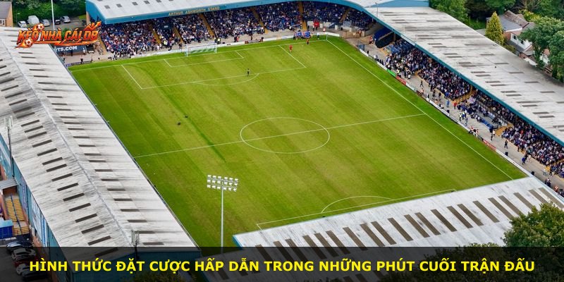 Hình thức đặt cược hấp dẫn trong những phút cuối trận đấu