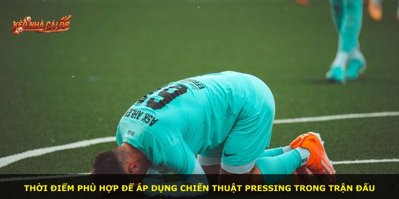 Thời điểm phù hợp để áp dụng chiến thuật pressing trong trận đấu