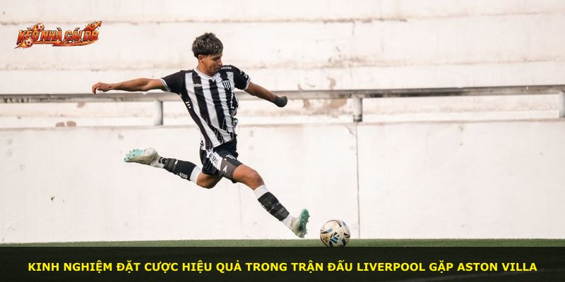 Kinh nghiệm đặt cược hiệu quả trong trận đấu Liverpool gặp Aston Villa