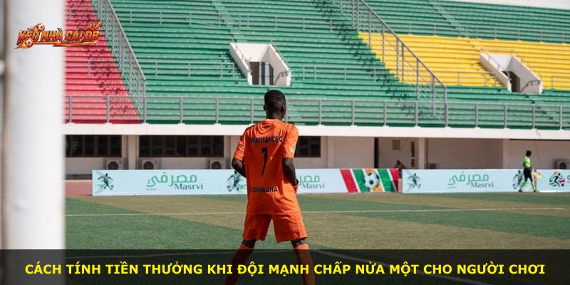 Cách tính tiền thưởng khi đội mạnh chấp nửa một cho người chơi