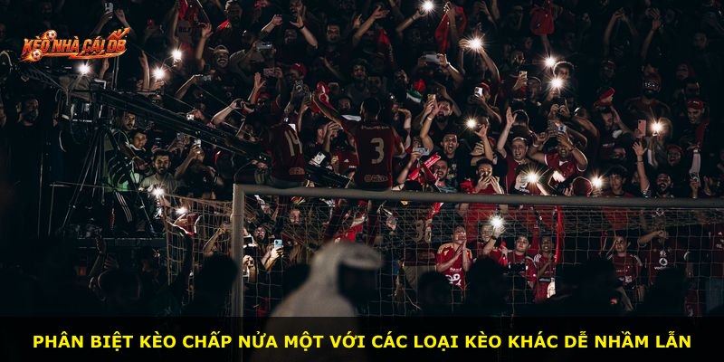 Phân biệt kèo chấp nửa một với các loại kèo khác dễ nhầm lẫn