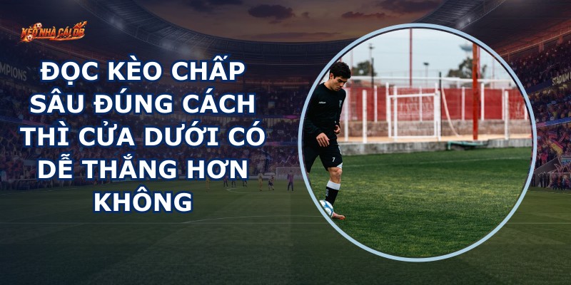 Đọc Kèo Chấp Sâu Đúng Cách