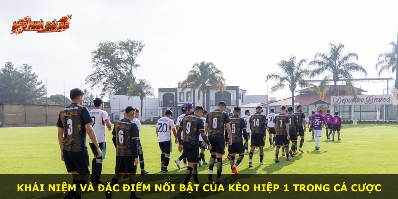 Khái niệm và đặc điểm nổi bật của kèo hiệp 1 trong cá cược