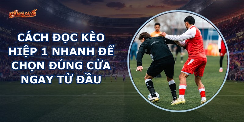 Đọc Kèo Hiệp 1 Nhanh