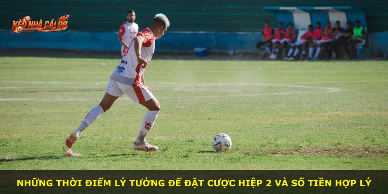 Những thời điểm lý tưởng để đặt cược hiệp 2 và số tiền hợp lý