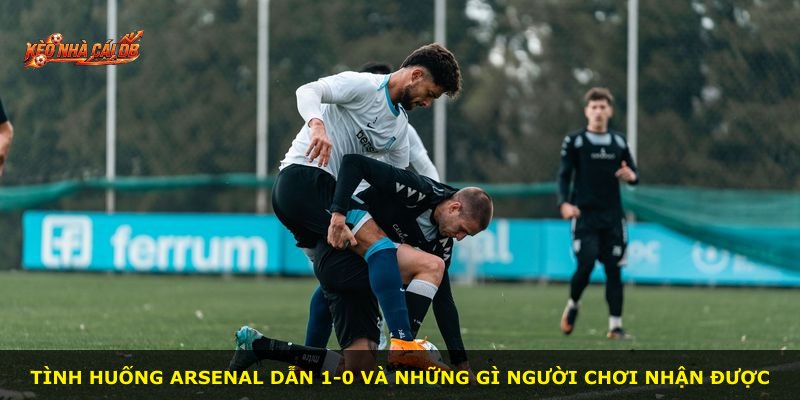 Tình huống Arsenal dẫn 1-0 và những gì người chơi nhận được