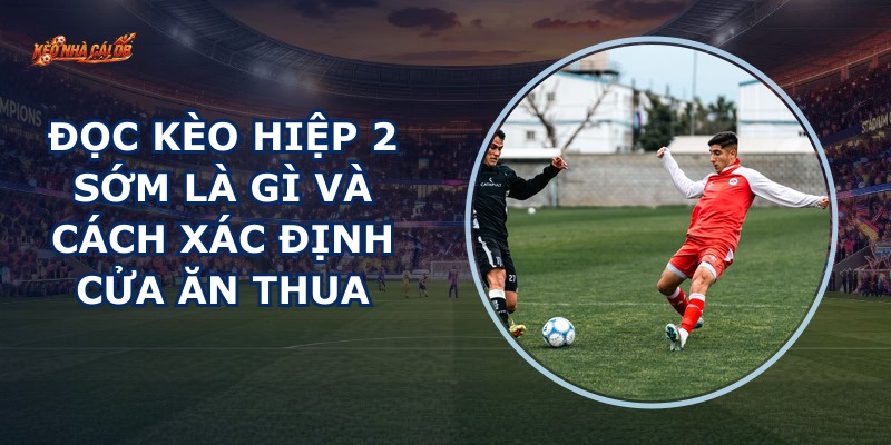 Đọc Kèo Hiệp 2 Sớm