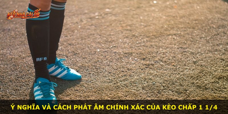 Ý nghĩa và cách phát âm chính xác của kèo chấp 1 1/4