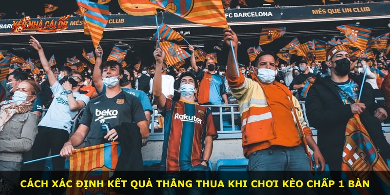 Cách xác định kết quả thắng thua khi chơi kèo chấp 1 bàn