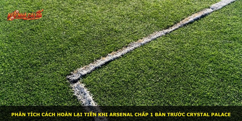 Phân tích cách hoàn lại tiền khi Arsenal chấp 1 bàn trước Crystal Palace