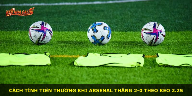 Cách tính tiền thưởng khi Arsenal thắng 2-0 theo kèo 2.25