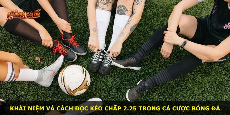 Khái niệm và cách đọc kèo chấp 2.25 trong cá cược bóng đá