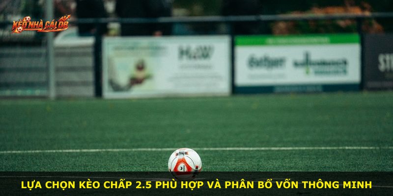 Lựa chọn kèo chấp 2.5 phù hợp và phân bổ vốn thông minh