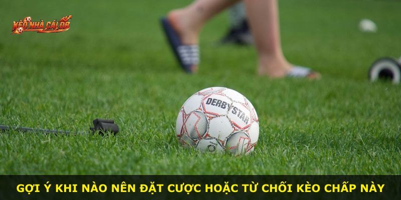 Gợi ý khi nào nên đặt cược hoặc từ chối kèo chấp này