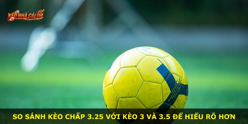 So sánh kèo chấp 3.25 với kèo 3 và 3.5 để hiểu rõ hơn