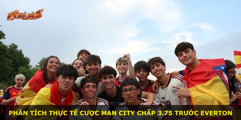 Phân tích thực tế cược Man City chấp 3.75 trước Everton