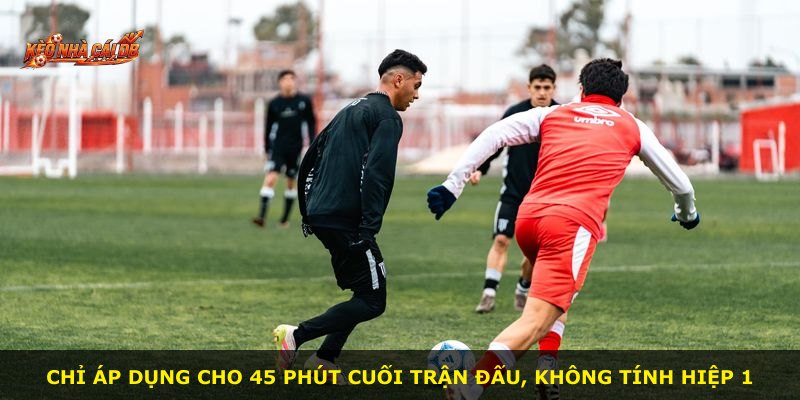 Chỉ áp dụng cho 45 phút cuối trận đấu, không tính hiệp 1