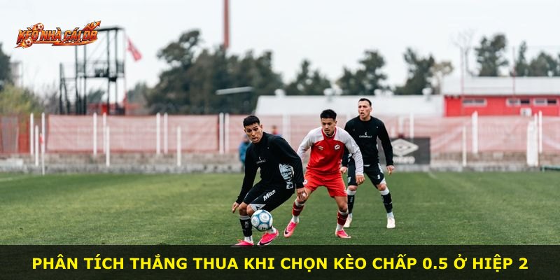 Phân tích thắng thua khi chọn kèo chấp 0.5 ở hiệp 2