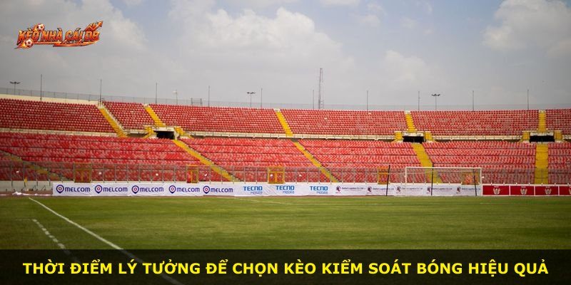 Thời điểm lý tưởng để chọn kèo kiểm soát bóng hiệu quả