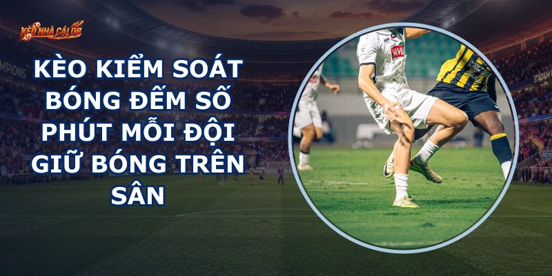 Kèo Kiểm Soát Bóng