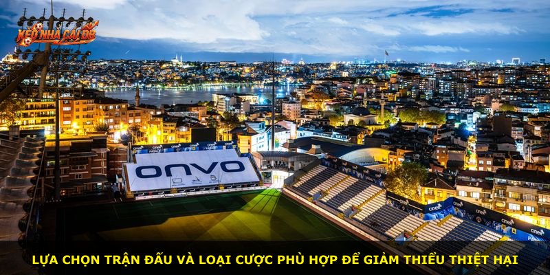 Lựa chọn trận đấu và loại cược phù hợp để giảm thiểu thiệt hại
