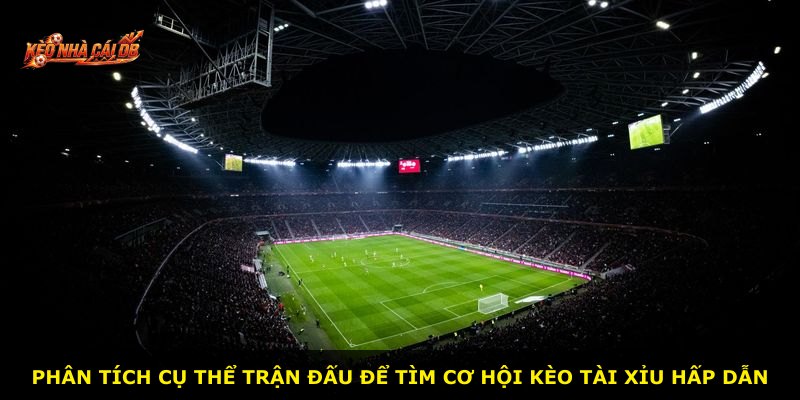 Phân tích cụ thể trận đấu để tìm cơ hội kèo tài xỉu hấp dẫn