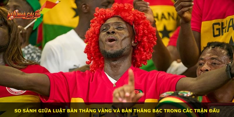 So sánh giữa luật bàn thắng vàng và bàn thắng bạc trong các trận đấu