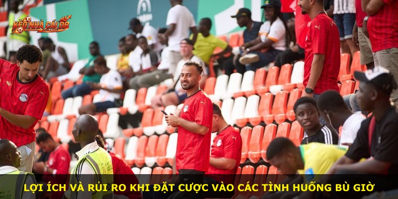 Lợi ích và rủi ro khi đặt cược vào các tình huống bù giờ