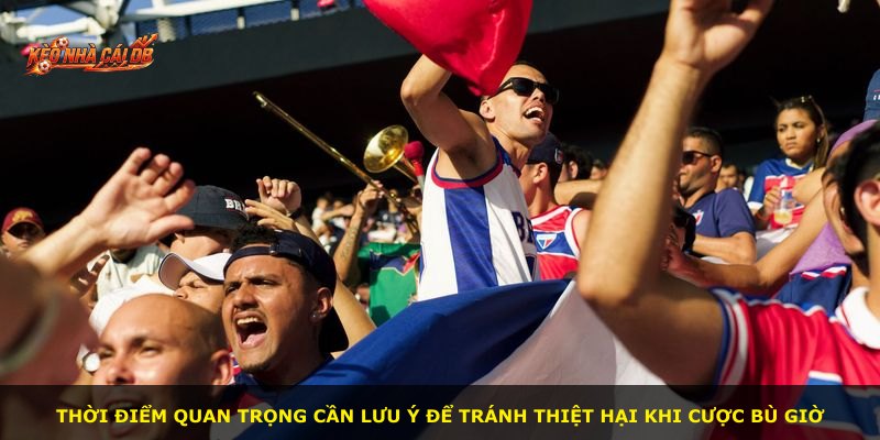 Thời điểm quan trọng cần lưu ý để tránh thiệt hại khi cược bù giờ