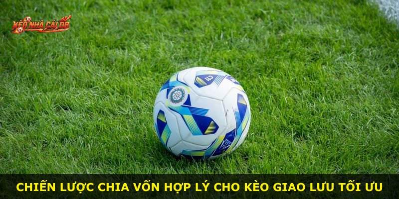 Chiến lược chia vốn hợp lý cho kèo giao lưu tối ưu
