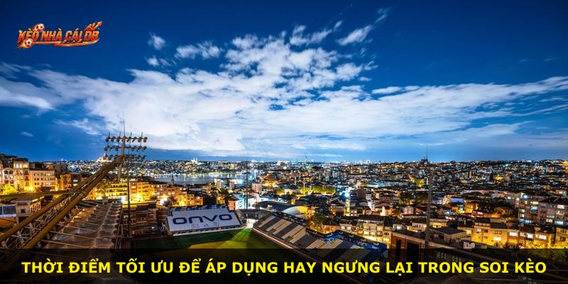 Thời điểm tối ưu để áp dụng hay ngưng lại trong soi kèo