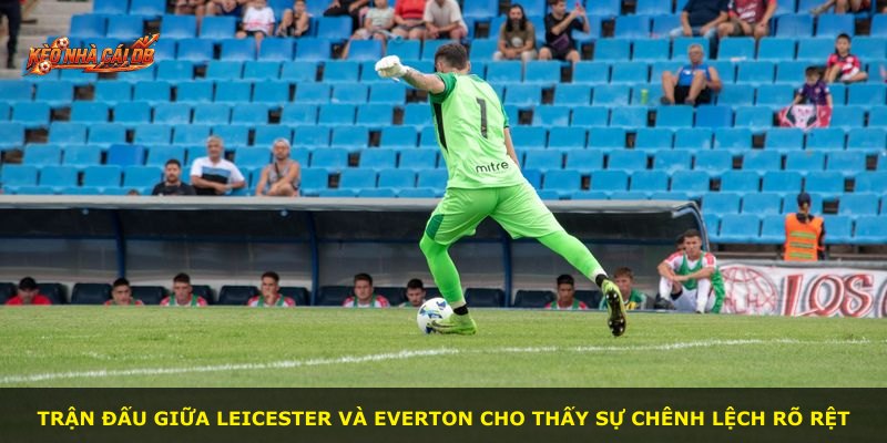 Trận đấu giữa Leicester và Everton cho thấy sự chênh lệch rõ rệt