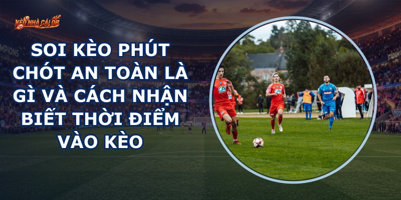 Soi Kèo Phút Chót An Toàn