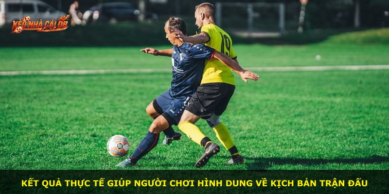 Kết quả thực tế giúp người chơi hình dung về kịch bản trận đấu