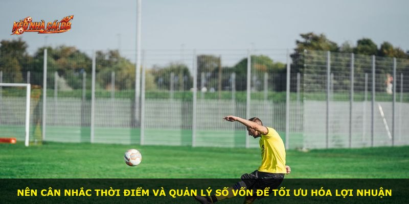 Nên cân nhắc thời điểm và quản lý số vốn để tối ưu hóa lợi nhuận