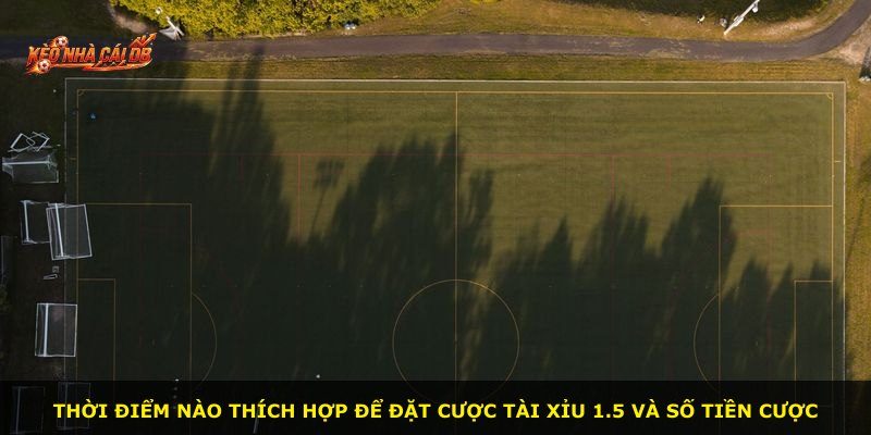 Thời điểm nào thích hợp để đặt cược Tài Xỉu 1.5 và số tiền cược