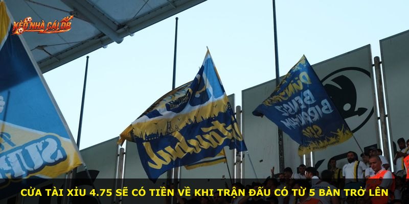 Cửa Tài Xỉu 4.75 sẽ có tiền về khi trận đấu có từ 5 bàn trở lên