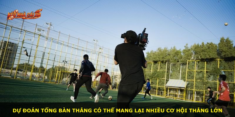 Dự đoán tổng bàn thắng có thể mang lại nhiều cơ hội thắng lớn