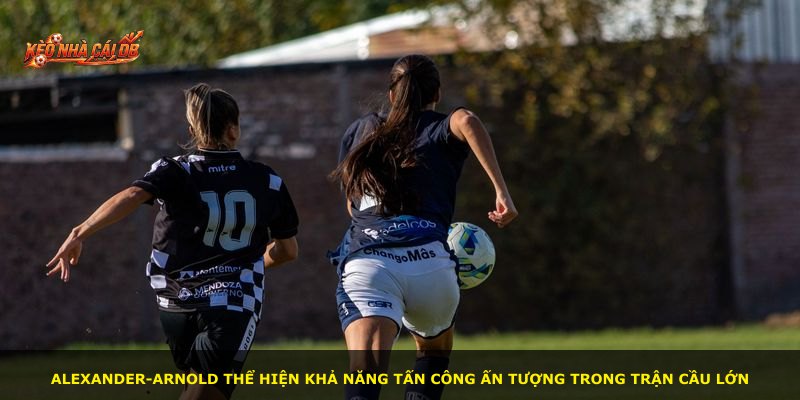 Alexander-Arnold thể hiện khả năng tấn công ấn tượng trong trận cầu lớn