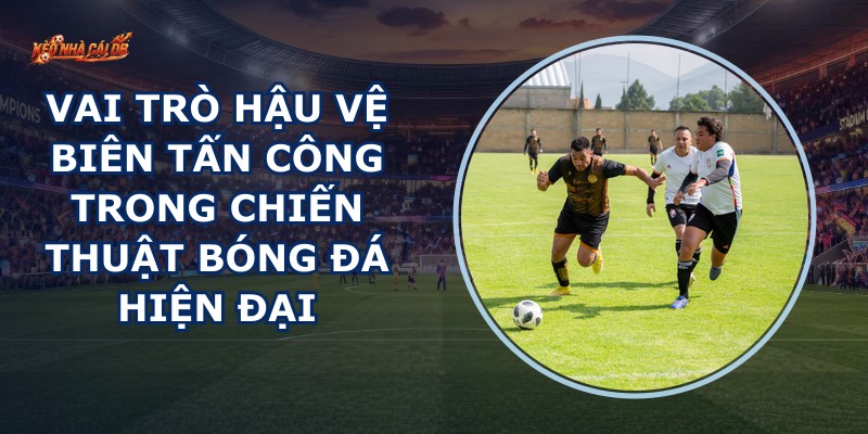Vai Trò Hậu Vệ Biên Tấn Công
