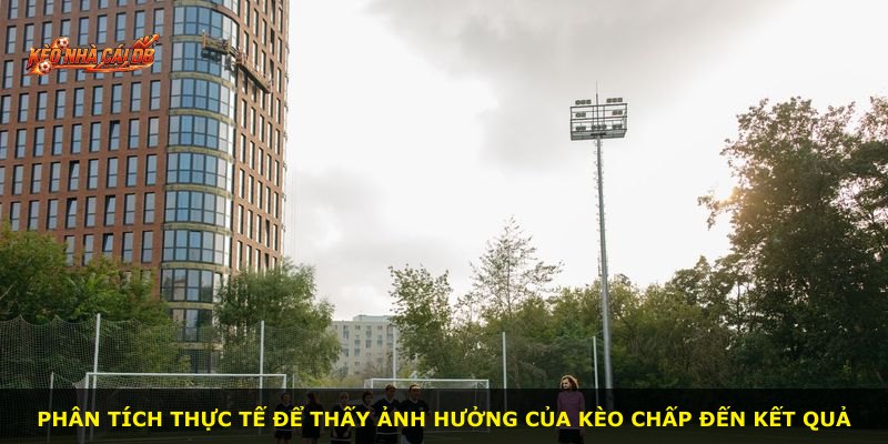 Phân tích thực tế để thấy ảnh hưởng của kèo chấp đến kết quả