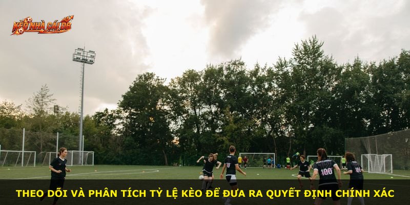 Theo dõi và phân tích tỷ lệ kèo để đưa ra quyết định chính xác